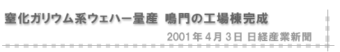 2001/04/03 「窒化ガリウム系ウェハー量産 鳴門の工場棟完成」（日経産業新聞）