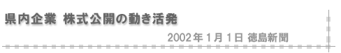 2002/01/01 「県内企業株式公開の動き活発」（徳島新聞）