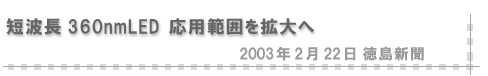 2003/02/22 「短波長360nmLED 応用範囲を拡大へ」（徳島新聞）