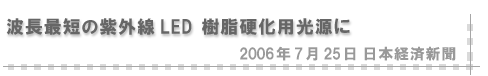 2006/07/25 「波長最短の紫外線LED 樹脂硬化用光源に」（日本経済新聞）