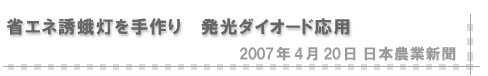 2007/04/20 「省エネ誘蛾灯を手作り 発光ダイオード応用」（日本農業新聞）